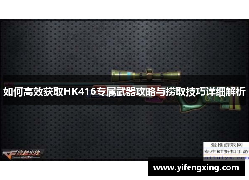 如何高效获取HK416专属武器攻略与捞取技巧详细解析 如何高效获取HK416专属武器攻略与捞取技巧详细解析