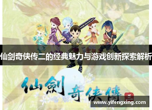 仙剑奇侠传二的经典魅力与游戏创新探索解析