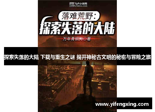 探索失落的大陆 下载与重生之谜 揭开神秘古文明的秘密与冒险之旅