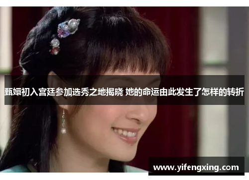 甄嬛初入宫廷参加选秀之地揭晓 她的命运由此发生了怎样的转折 甄嬛初入宫廷参加选秀之地揭晓 她的命运由此发生了怎样的转折