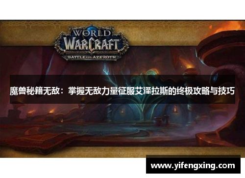 魔兽秘籍无敌:掌握无敌力量征服艾泽拉斯的终极攻略与技巧 魔兽秘籍无敌:掌握无敌力量征服艾泽拉斯的终极攻略与技巧