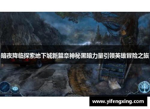 暗夜降临探索地下城新篇章神秘黑暗力量引领英雄冒险之旅 暗夜降临探索地下城新篇章神秘黑暗力量引领英雄冒险之旅
