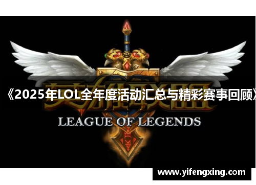 《2025年LOL全年度活动汇总与精彩赛事回顾》